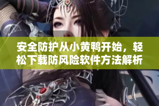 安全防护从小黄鸭开始，轻松下载防风险软件方法解析