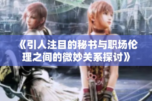《引人注目的秘书与职场伦理之间的微妙关系探讨》