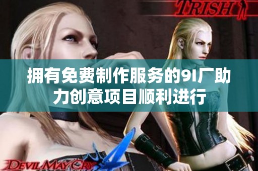 拥有免费制作服务的9I厂助力创意项目顺利进行