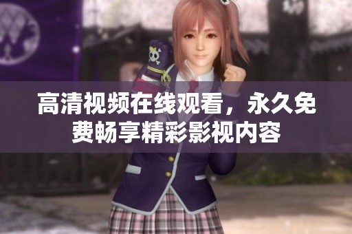 高清视频在线观看，永久免费畅享精彩影视内容