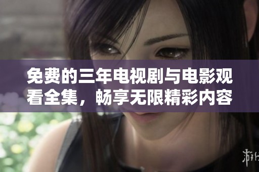 免费的三年电视剧与电影观看全集，畅享无限精彩内容