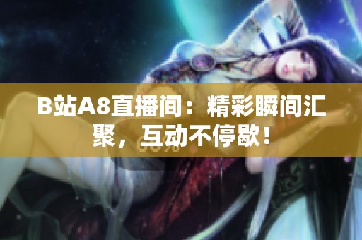 B站A8直播间：精彩瞬间汇聚，互动不停歇！