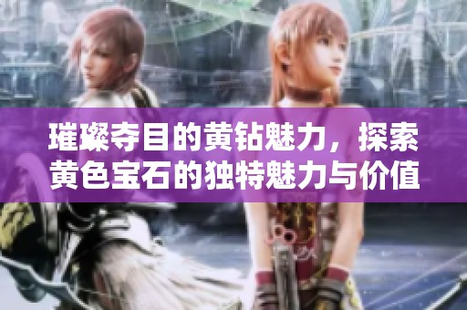 璀璨夺目的黄钻魅力，探索黄色宝石的独特魅力与价值