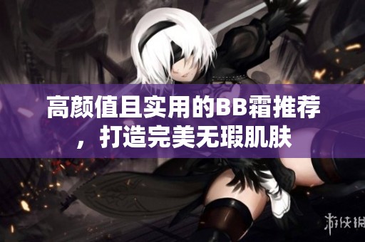 高颜值且实用的BB霜推荐，打造完美无瑕肌肤