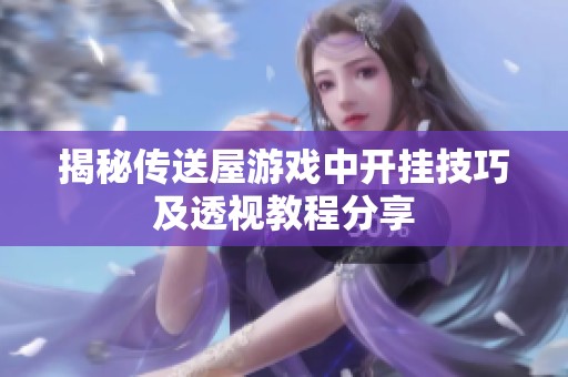 揭秘传送屋游戏中开挂技巧及透视教程分享