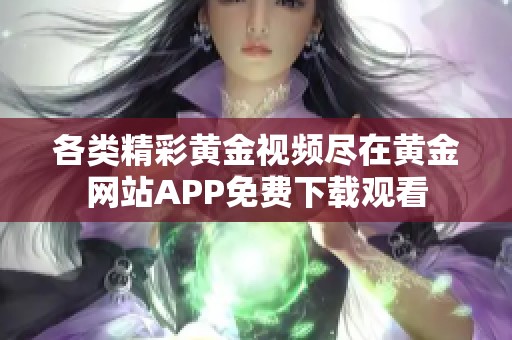 各类精彩黄金视频尽在黄金网站APP免费下载观看