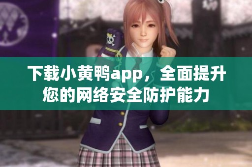 下载小黄鸭app，全面提升您的网络安全防护能力
