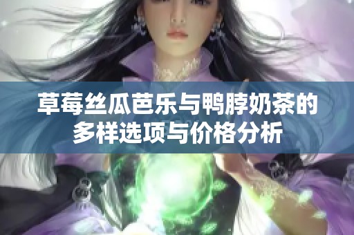 草莓丝瓜芭乐与鸭脖奶茶的多样选项与价格分析