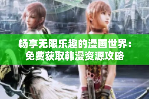 畅享无限乐趣的漫画世界：免费获取韩漫资源攻略