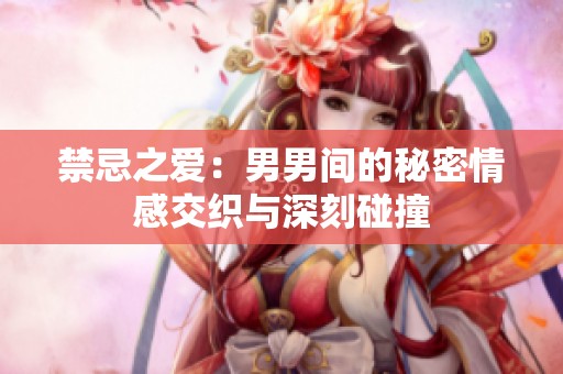 禁忌之爱：男男间的秘密情感交织与深刻碰撞