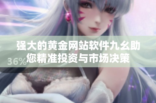 强大的黄金网站软件九幺助您精准投资与市场决策