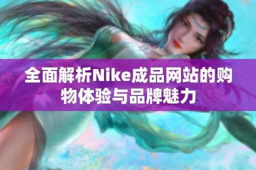 全面解析Nike成品网站的购物体验与品牌魅力
