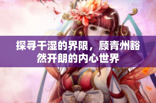 探寻干湿的界限，顾青州豁然开朗的内心世界