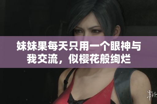 妹妹果每天只用一个眼神与我交流，似樱花般绚烂