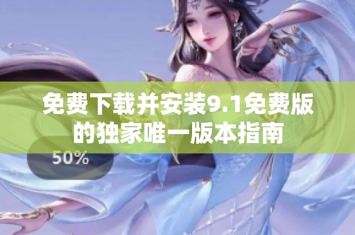免费下载并安装9.1免费版的独家唯一版本指南