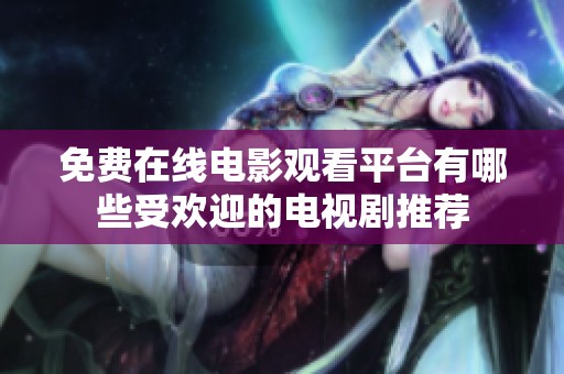 免费在线电影观看平台有哪些受欢迎的电视剧推荐