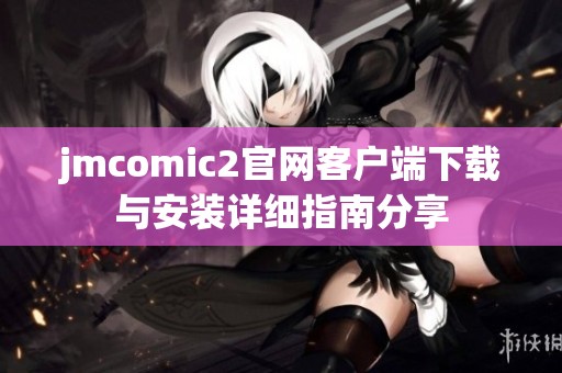 jmcomic2官网客户端下载与安装详细指南分享