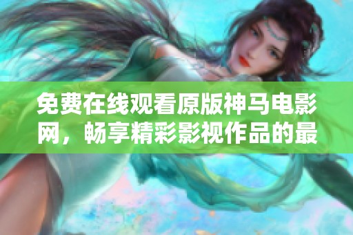 免费在线观看原版神马电影网，畅享精彩影视作品的最佳选择