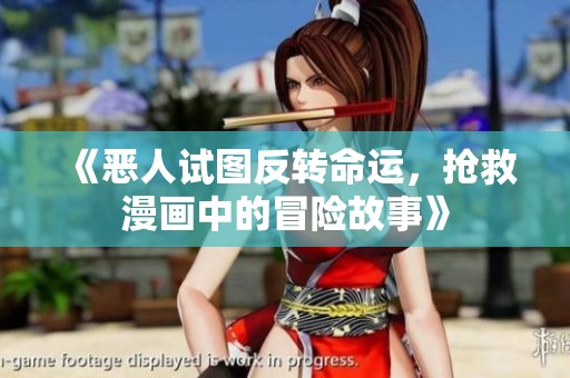 《恶人试图反转命运，抢救漫画中的冒险故事》