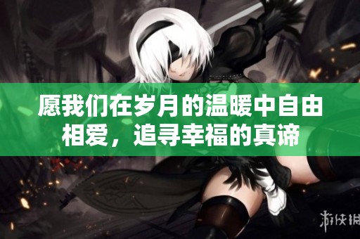 愿我们在岁月的温暖中自由相爱，追寻幸福的真谛