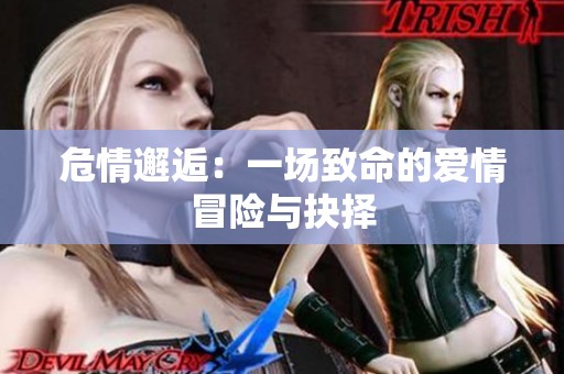 危情邂逅：一场致命的爱情冒险与抉择