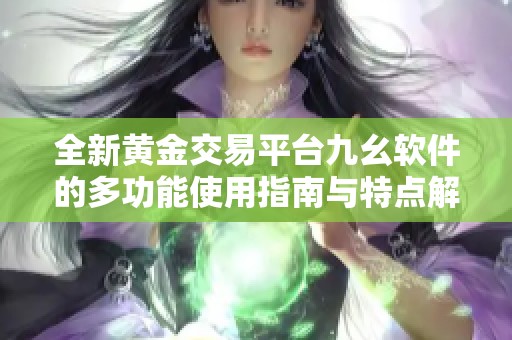 全新黄金交易平台九幺软件的多功能使用指南与特点解析
