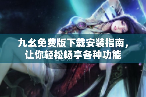 九幺免费版下载安装指南，让你轻松畅享各种功能