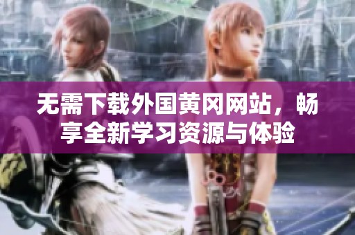 无需下载外国黄冈网站，畅享全新学习资源与体验