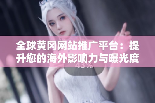 全球黄冈网站推广平台：提升您的海外影响力与曝光度