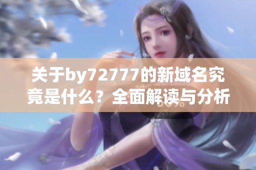 关于by72777的新域名究竟是什么？全面解读与分析