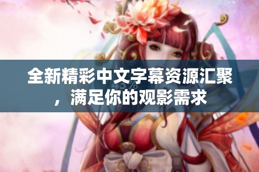 全新精彩中文字幕资源汇聚，满足你的观影需求