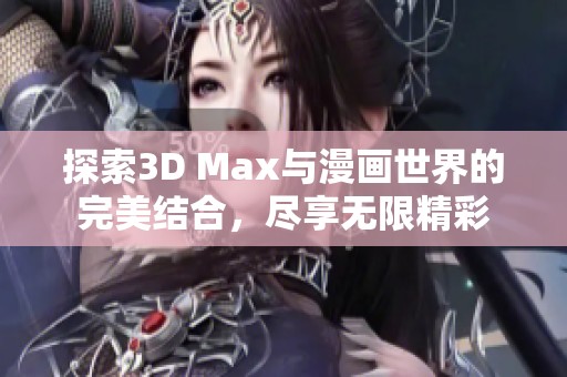 探索3D Max与漫画世界的完美结合，尽享无限精彩