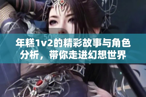 年糕1v2的精彩故事与角色分析，带你走进幻想世界