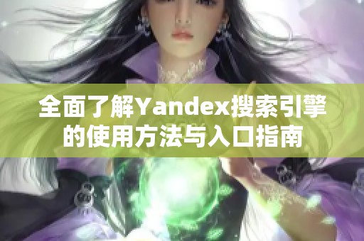 全面了解Yandex搜索引擎的使用方法与入口指南