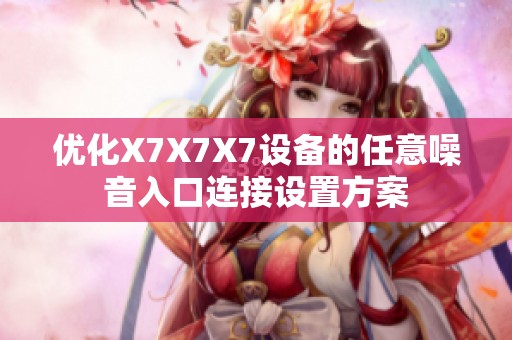 优化X7X7X7设备的任意噪音入口连接设置方案