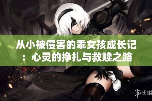从小被侵害的乖女孩成长记：心灵的挣扎与救赎之路
