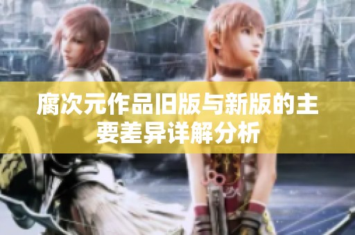 腐次元作品旧版与新版的主要差异详解分析