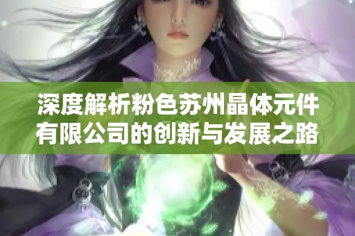 深度解析粉色苏州晶体元件有限公司的创新与发展之路