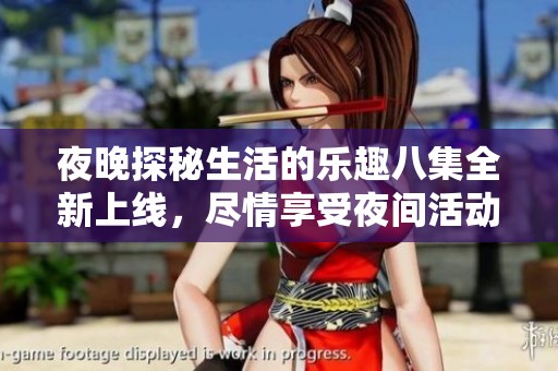 夜晚探秘生活的乐趣八集全新上线，尽情享受夜间活动魅力