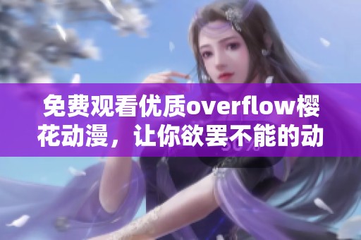免费观看优质overflow樱花动漫，让你欲罢不能的动漫体验