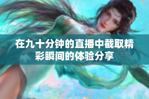 在九十分钟的直播中截取精彩瞬间的体验分享