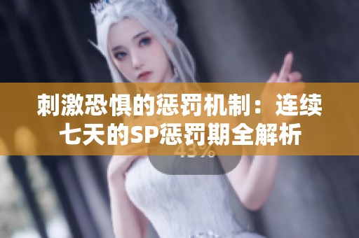 刺激恐惧的惩罚机制：连续七天的SP惩罚期全解析