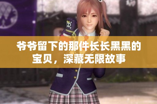 爷爷留下的那件长长黑黑的宝贝，深藏无限故事
