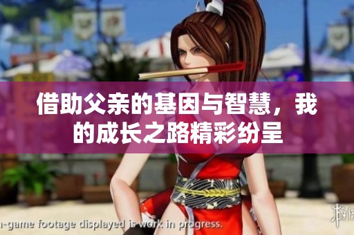 借助父亲的基因与智慧，我的成长之路精彩纷呈