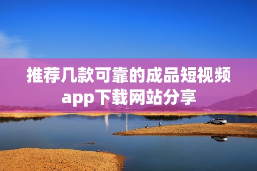 推荐几款可靠的成品短视频app下载网站分享