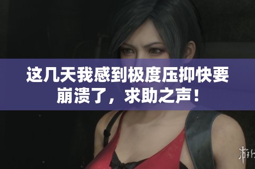 这几天我感到极度压抑快要崩溃了，求助之声！