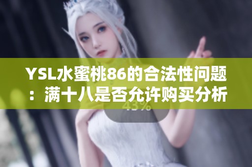 YSL水蜜桃86的合法性问题：满十八是否允许购买分析