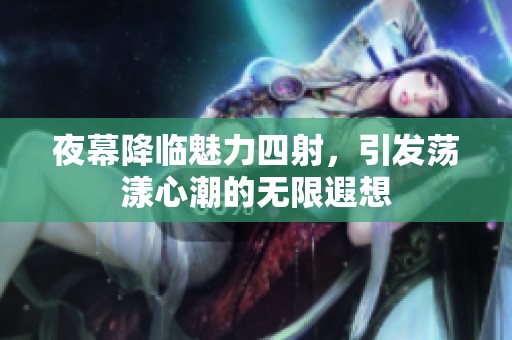 夜幕降临魅力四射，引发荡漾心潮的无限遐想