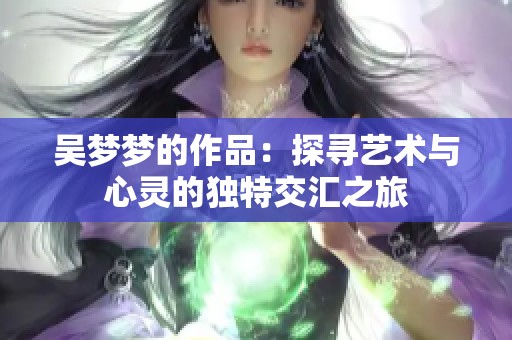 吴梦梦的作品：探寻艺术与心灵的独特交汇之旅