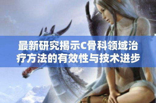 最新研究揭示C骨科领域治疗方法的有效性与技术进步